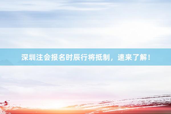 深圳注会报名时辰行将抵制，速来了解！