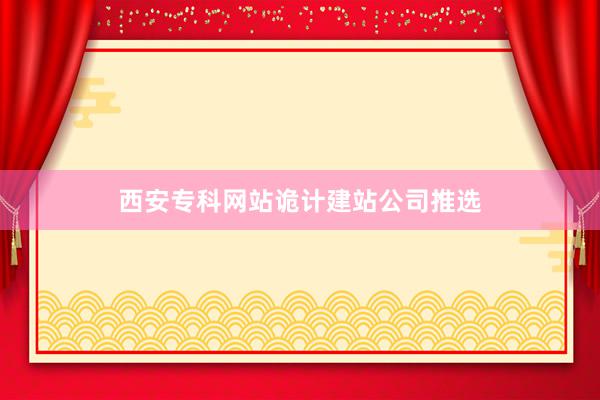 西安专科网站诡计建站公司推选