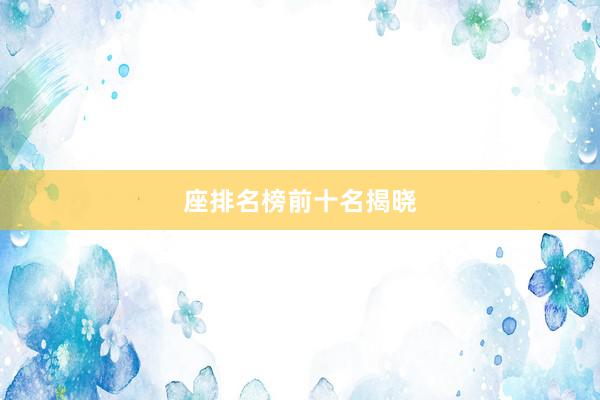 座排名榜前十名揭晓
