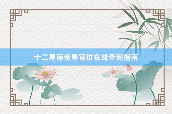 十二星座金星宫位在线查询指南
