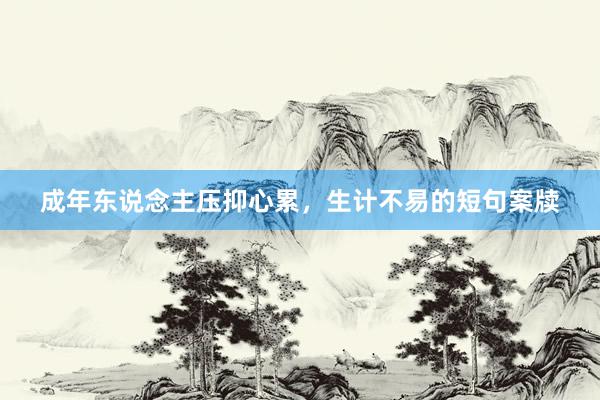 成年东说念主压抑心累，生计不易的短句案牍