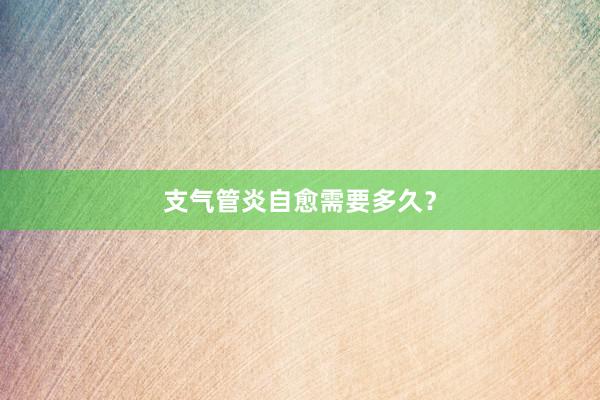 支气管炎自愈需要多久？